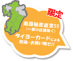 限定 南国殖産直営SS（一部の店舗除く） タイヨーカードによる給油・お買い物で！！